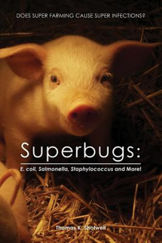 Carte Superbugs: E. coli, Salmonella, Staphylococcus And More!: Does Super Farming Cause Super Infections? Thomas K. Shotwell