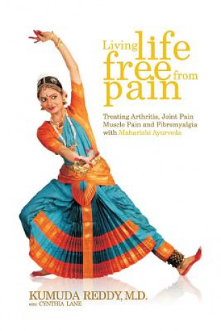 Kniha Living Life Free From Pain: Treating Arthritis, Joint Pain, Muscle Pain and Fibromyalgia with Maharishi Ayurveda Kumuda Reddy M. D.
