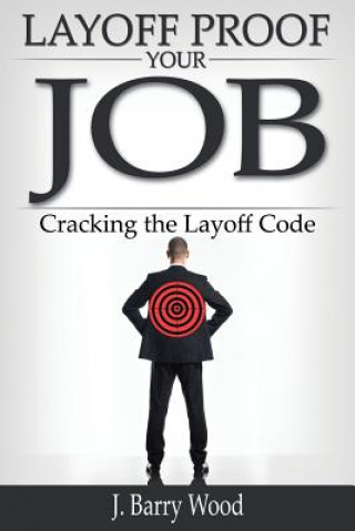 Knjiga Layoff Proof Your Job: Cracking the Layoff Code J. Barry Wood