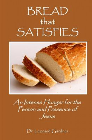 Książka Bread that Satisfies: An Intense Hunger for the Person and Presence of Jesus Leonard Gardner