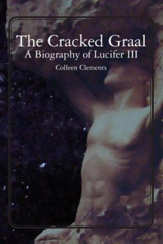 Carte The Cracked Graal: A Biography of Lucifer III Colleen Clements