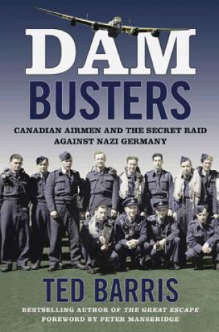 Carte Dam Busters: Canadian Airmen and the Secret Raid Against Nazi Germany Ted Barris