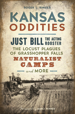 Kniha Kansas Oddities: Just Bill the Acting Rooster, the Locust Plagues of Grasshopper Falls, Naturalist Camps and More Roger L. Ringer