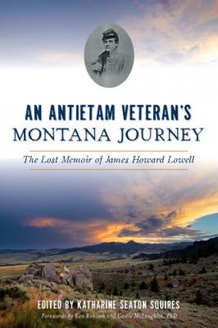 Kniha An Antietam Veteran's Montana Journey: The Lost Memoir of James Howard Lowell Ken Robison