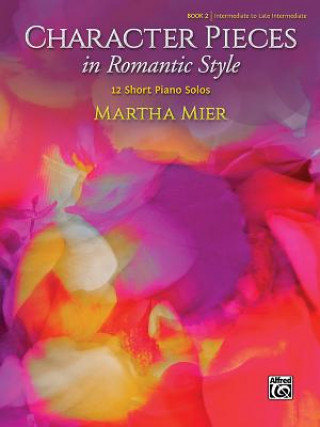 Könyv Character Pieces in Romantic Style, Book 2: 12 Short Piano Solos Martha Mier