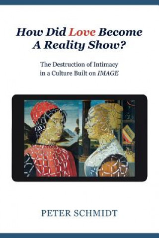 Carte How Did Love Become A Reality Show? - The Destruction of Intimacy In a Culture Built On Image Peter Schmidt