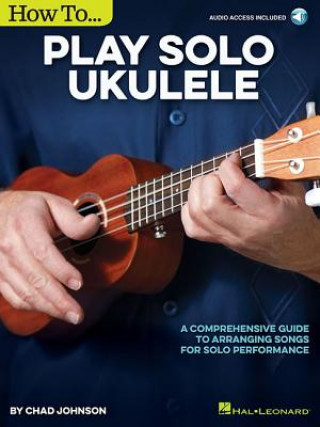 Carte How to Play Solo Ukulele: A Comprehensive Guide to Arranging Songs for Solo Performance Chad Johnson