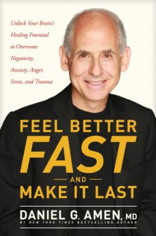 Könyv Feel Better Fast and Make It Last: Unlock Your Brain's Healing Potential to Overcome Negativity, Anxiety, Anger, Stress, and Trauma Daniel Amen