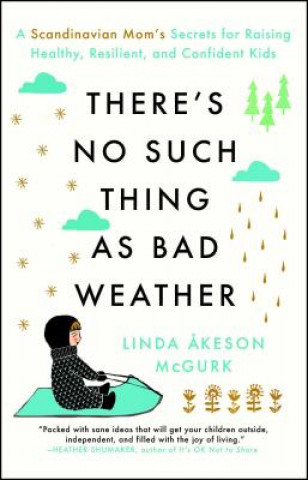 Carte There's No Such Thing as Bad Weather: A Scandinavian Mom's Secrets for Raising Healthy, Resilient, and Confident Kids (from Friluftsliv to Hygge) Linda Akeson Mcgurk