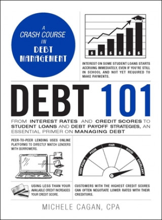 Carte Debt 101: From Interest Rates and Credit Scores to Student Loans and Debt Payoff Strategies, an Essential Primer on Managing Deb Michele Cagan