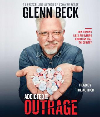 Audio Addicted to Outrage: How Thinking Like a Recovering Addict Can Heal the Country Glenn Beck