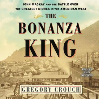 Hanganyagok The Bonanza King: John MacKay and the Battle Over the Greatest Fortune in the American West Gregory Crouch