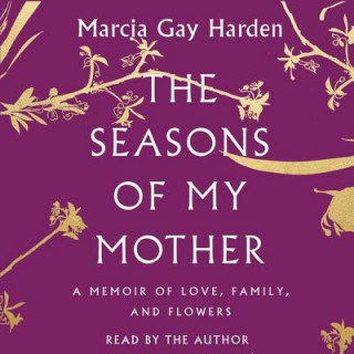 Audio The Seasons of My Mother: A Memoir of Love, Family, and Flowers Marcia Gay Harden