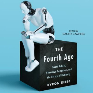 Audio The Fourth Age: Smart Robots, Conscious Computers, and the Future of Humanity Byron Reese