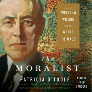 Audio The Moralist: Woodrow Wilson and the World He Made Patricia O'Toole