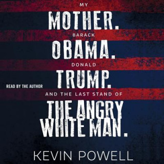 Audio My Mother. Barack Obama. Donald Trump. and the Last Stand of the Angry White Man. Kevin Powell
