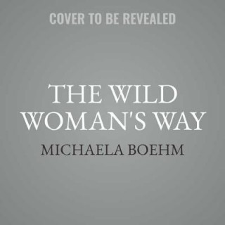 Hanganyagok The Wild Woman's Way: Unlock Your Full Potential for Pleasure, Power, and Fulfillment Michaela Boehm
