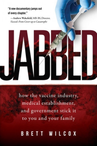 Kniha Jabbed: How the Vaccine Industry, Medical Establishment, and Government Stick It to You and Your Family Brett Wilcox