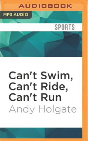 Digital Can't Swim, Can't Ride, Can't Run: From Common Man to Ironman Andy Holgate