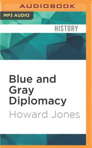 Digital Blue and Gray Diplomacy: A History of Union and Confederate Foreign Relations Howard Jones