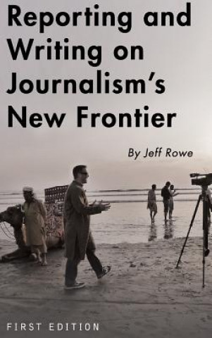 Kniha Reporting and Writing on Journalism's New Frontier Jeff Rowe