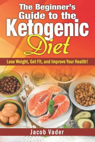 Buch The Beginner's Guide to the Ketogenic Diet: Lose Weight, Get Fit, and Improve Your Health! Jacob Vader