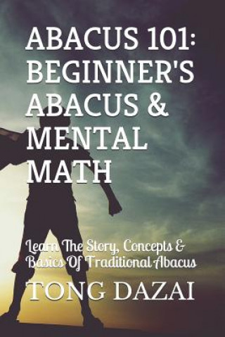 Carte Abacus 101: Beginner's Abacus & Mental Math: Learn The Story, Concepts & Basics Of Traditional Abacus Tong Dazai