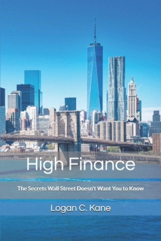Carte High Finance: The Secrets Wall Street Doesn't Want You to Know Logan C. Kane