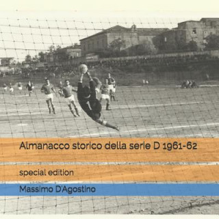 Kniha Almanacco Storico Della Serie D 1961-62: Special Edition Massimo D'Agostino