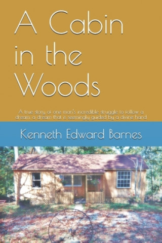 Carte A Cabin in the Woods: A true story of one man's incredible struggle to follow a dream, a dream that is seemingly guided by a divine hand Kenneth Edward Barnes