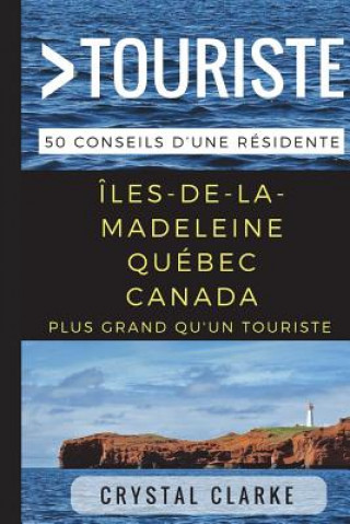 Kniha Plus grand qu'un touriste- Îles-de-la-Madeleine, Québec, Canada: 50 Conseils d'une résidente Plus Grand Qu'un Touriste
