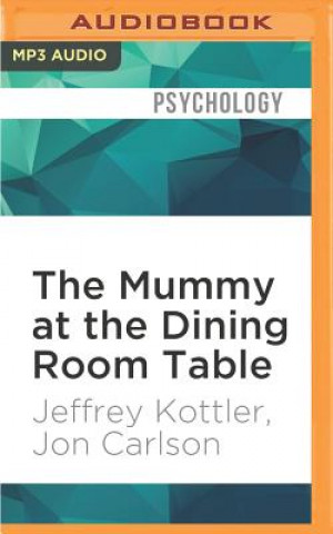 Digital The Mummy at the Dining Room Table: Eminent Therapists Reveal Their Most Unusual Cases and What They Teach Us about Human Behavior Jeffrey Kottler