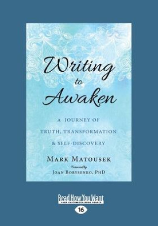 Könyv Writing to Awaken: A Journey of Truth, Transformation, and Self-Discovery (Large Print 16pt) Mark Matousek