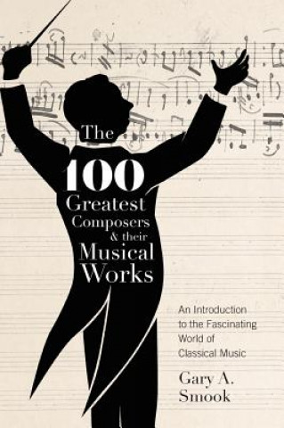 Carte 100 Greatest Composers and Their Musical Works Gary A. Smook