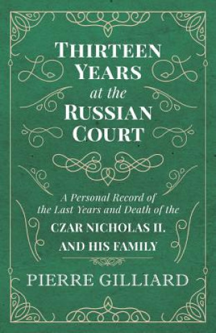 Könyv Thirteen Years at the Russian Court - A Personal Record of the Last Years and Death of the Czar Nicholas II. and his Family Pierre Gilliard