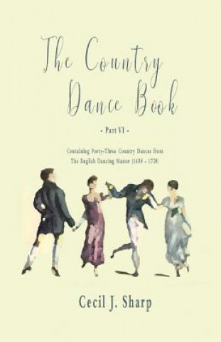 Kniha The Country Dance Book - Part VI - Containing Forty-Three Country Dances from The English Dancing Master (1650 - 1728) Cecil J. Sharp