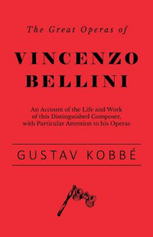 Könyv The Great Operas of Vincenzo Bellini - An Account of the Life and Work of this Distinguished Composer, with Particular Attention to his Operas Gustav Kobbé