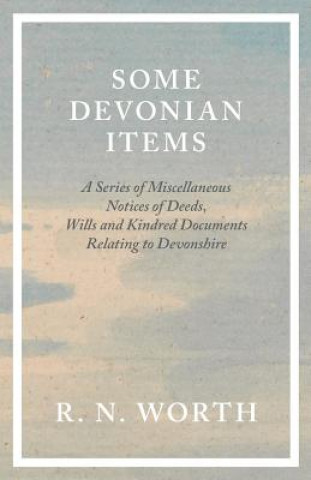 Carte Some Devonian Items - A Series of Miscellaneous Notices of Deeds, Wills and Kindred Documents Relating to Devonshire R. N. Worth