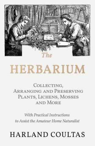 Książka The Herbarium -  Collecting, Arranging and Preserving Plants, Lichens, Mosses and More - With Practical Instructions to Assist the Amateur Home Natura Harland Coultas