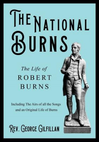 Книга The National Burns - The Life of Robert Burns; Including The Airs of all the Songs and an Original Life of Burns Rev. George Gilfillan