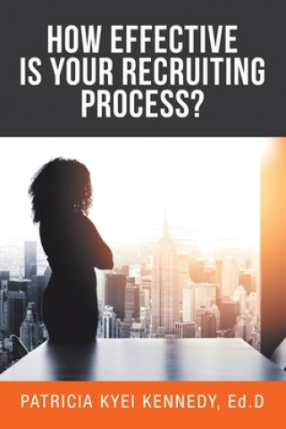 Kniha How Effective Is Your Recruiting Process? Patricia Kyei Kennedy Ed D.