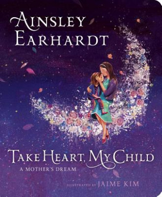 Kniha Take Heart, My Child: A Mother's Dream Ainsley Earhardt