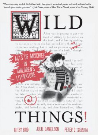 Carte Wild Things! Acts of Mischief in Children's Literature Betsy Bird