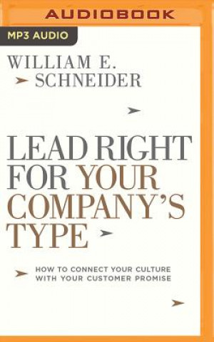 Digital Lead Right for Your Company's Type: How to Connect Your Culture with Your Customer Promise William E. Schneider
