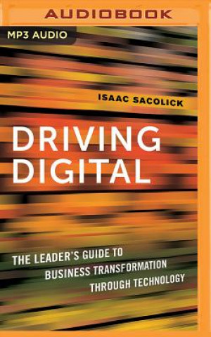 Digital Driving Digital: The Leader's Guide to Business Transformation Through Technology Isaac Sacolick