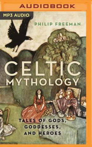 Digital Celtic Mythology: Tales of Gods, Goddesses, and Heroes Philip Freeman