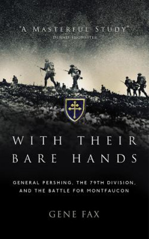 Hanganyagok With Their Bare Hands: General Pershing, the 79th Division, and the Battle for Montfaucon Gene Fax