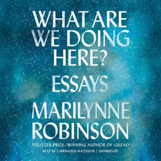 Digital What Are We Doing Here?: Essays Marilynne Robinson