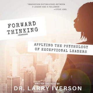 Audio Forward Thinking: Applying the Psychology of Exceptional Leaders Larry Iverson