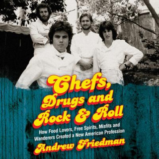 Audio Chefs, Drugs and Rock & Roll: How Food Lovers, Free Spirits, Misfits and Wanderers Created a New American Profession Andrew Friedman